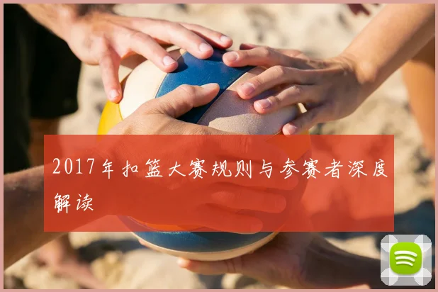 2017年扣篮大赛规则与参赛者深度解读