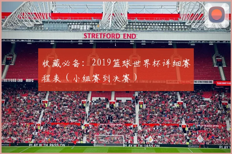 收藏必备:2019篮球世界杯详细赛程表(小组赛到决赛)