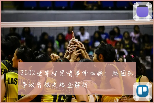 2002世界杯黑哨事件回顾：韩国队争议晋级之路全解析