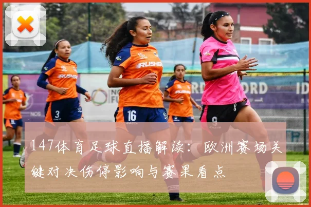 147体育足球直播解读：欧洲赛场关键对决伤停影响与赛果看点