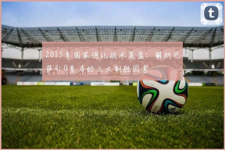 2015年国家德比战术复盘：解析巴萨4:0皇马的三大制胜因素