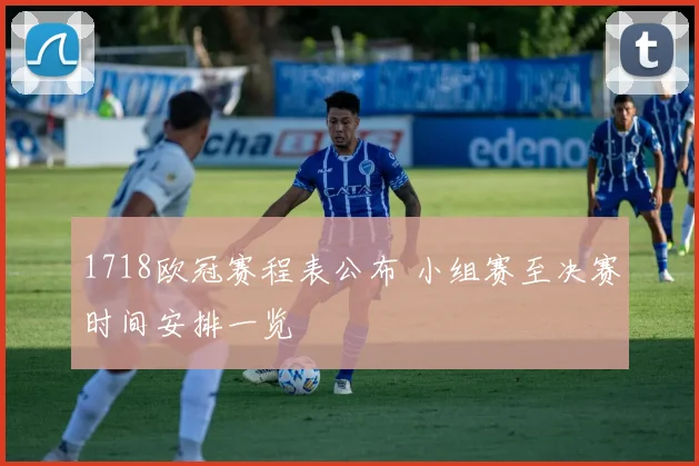 1718欧冠赛程表公布 小组赛至决赛时间安排一览