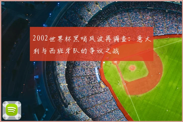 2002世界杯黑哨风波再调查：意大利与西班牙队的争议之战