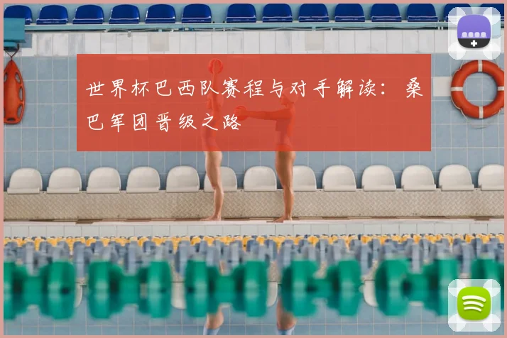 世界杯巴西队赛程与对手解读：桑巴军团晋级之路