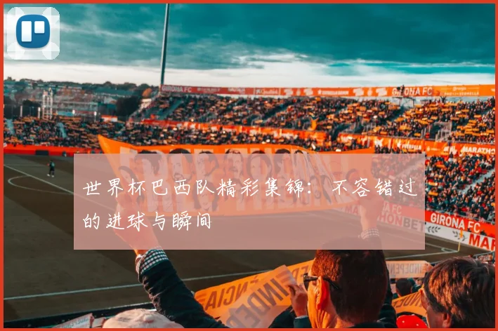 世界杯巴西队精彩集锦：不容错过的进球与瞬间