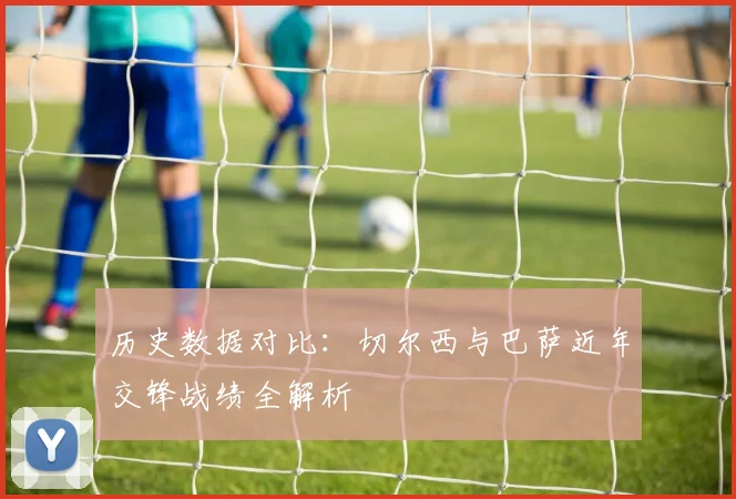 历史数据对比：切尔西与巴萨近年交锋战绩全解析