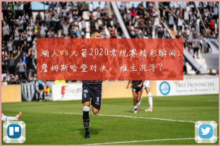 湖人vs火箭2020常规赛精彩瞬间：詹姆斯哈登对决，谁主沉浮？