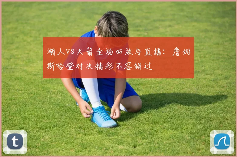 湖人vs火箭全场回放与直播：詹姆斯哈登对决精彩不容错过