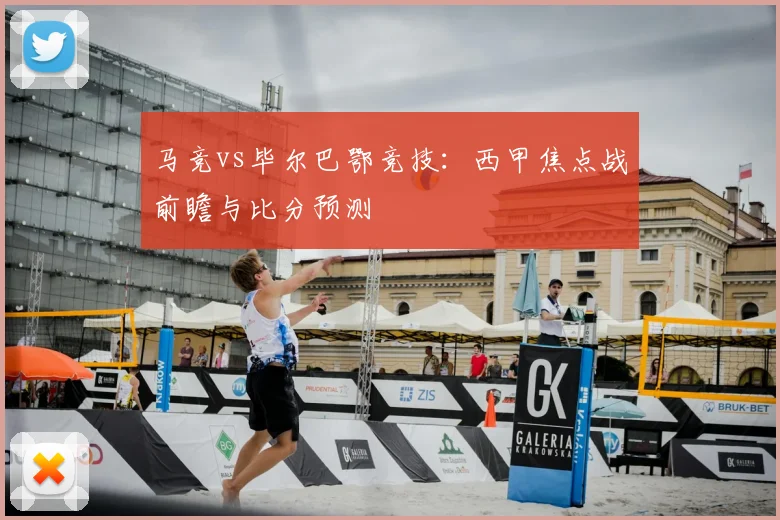 马竞vs毕尔巴鄂竞技：西甲焦点战前瞻与比分预测