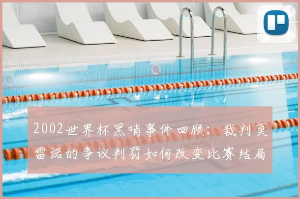 2002世界杯黑哨事件回顾：裁判莫雷诺的争议判罚如何改变比赛结局？