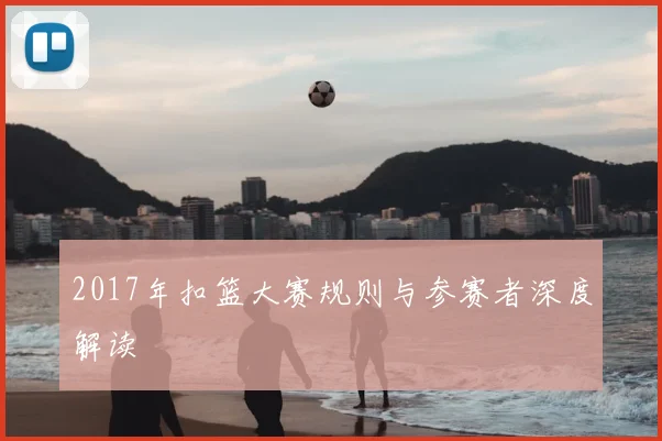 2017年扣篮大赛规则与参赛者深度解读