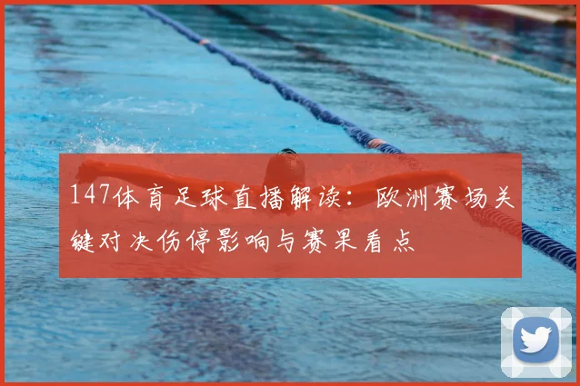 147体育足球直播解读：欧洲赛场关键对决伤停影响与赛果看点