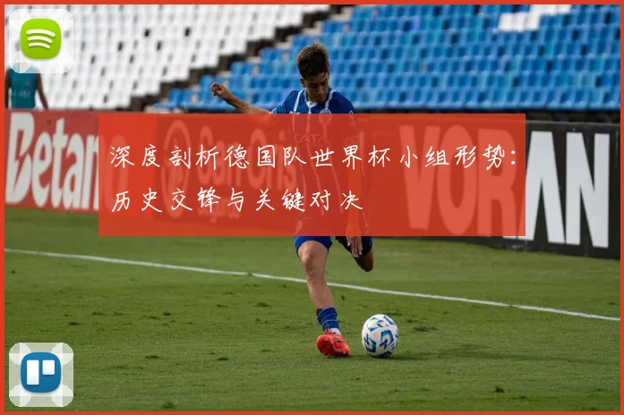 深度剖析德国队世界杯小组形势:历史交锋与关键对决