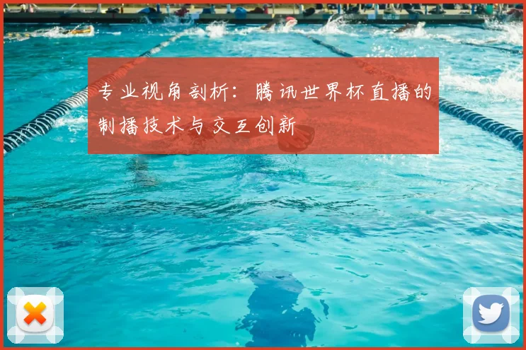 专业视角剖析:腾讯世界杯直播的制播技术与交互创新