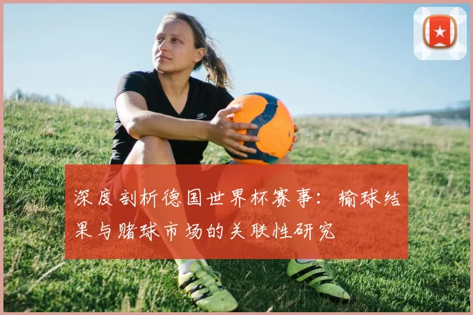 深度剖析德国世界杯赛事:输球结果与赌球市场的关联性研究