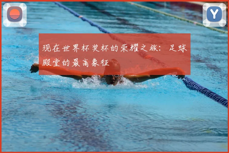 现在世界杯奖杯的荣耀之旅:足球殿堂的最高象征