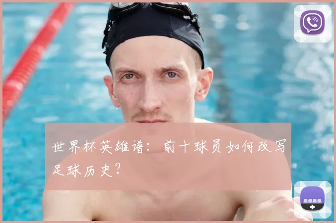 世界杯英雄谱:前十球员如何改写足球历史?