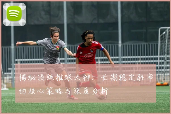 揭秘顶级推球大神:长期稳定胜率的核心策略与深度分析