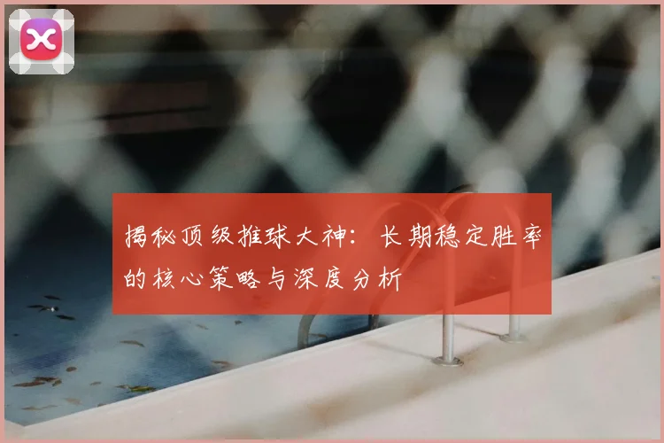 揭秘顶级推球大神:长期稳定胜率的核心策略与深度分析