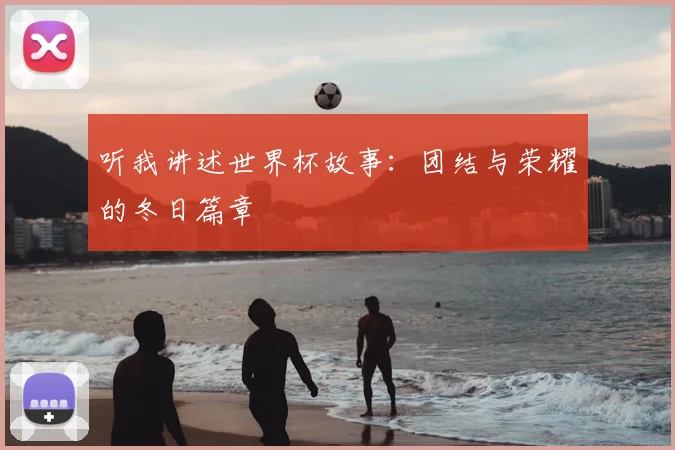 听我讲述世界杯故事:团结与荣耀的冬日篇章