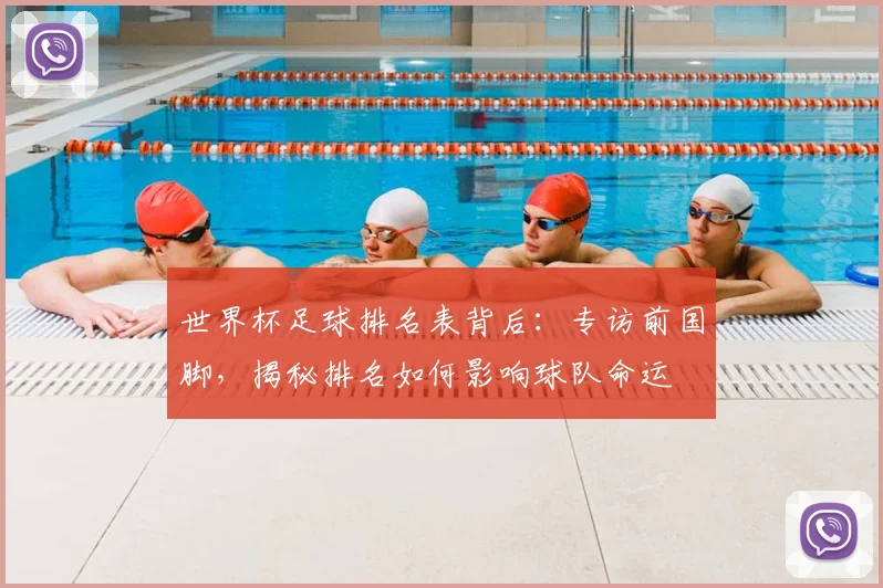 世界杯足球排名表背后:专访前国脚,揭秘排名如何影响球队命运