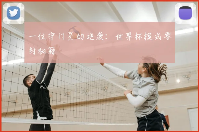 一位守门员的逆袭:世界杯模式零封秘籍
