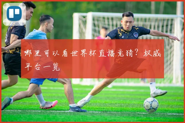 哪里可以看世界杯直播竞猜?权威平台一览