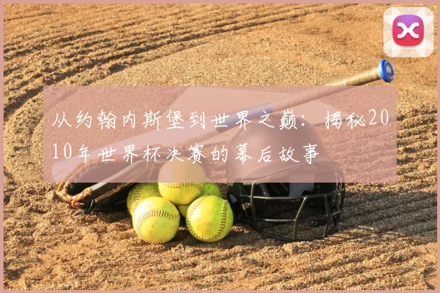 从约翰内斯堡到世界之巅:揭秘2010年世界杯决赛的幕后故事