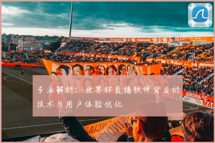 专业解析：世界杯直播软件背后的技术与用户体验优化
