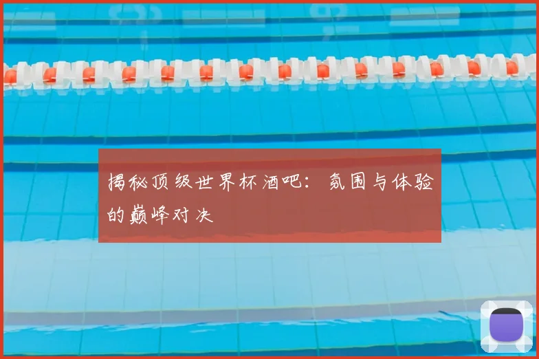 揭秘顶级世界杯酒吧:氛围与体验的巅峰对决